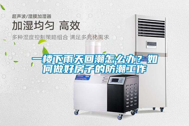 一樓下雨天回潮怎么辦？如何做好房子的防潮工作