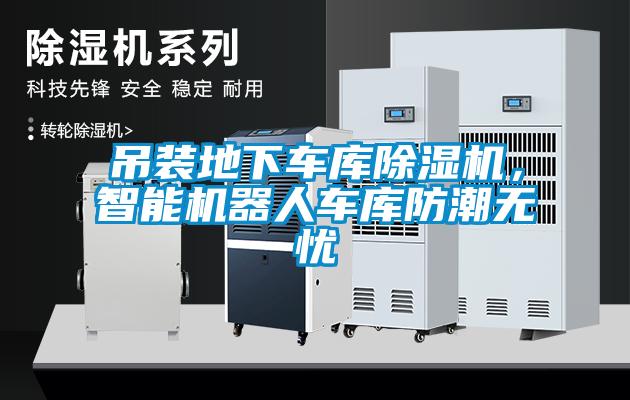吊裝地下車庫除濕機(jī)，智能機(jī)器人車庫防潮無憂