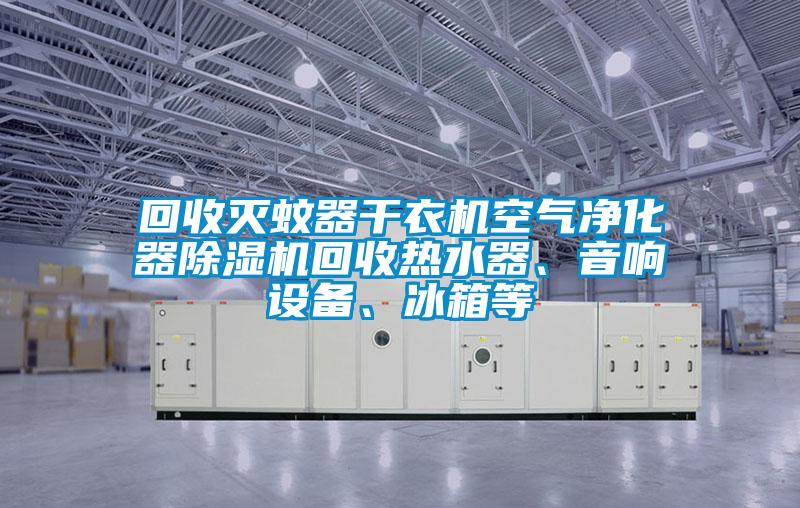 回收滅蚊器干衣機(jī)空氣凈化器除濕機(jī)回收熱水器、音響設(shè)備、冰箱等