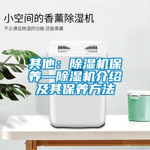 其他：除濕機(jī)保養(yǎng)—除濕機(jī)介紹及其保養(yǎng)方法