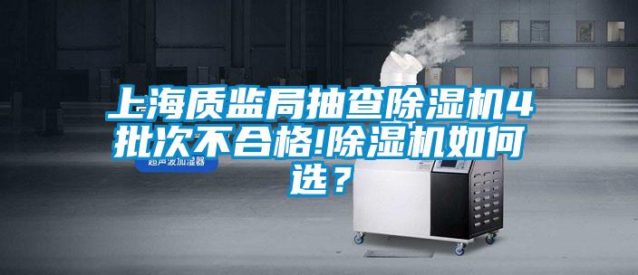 上海質(zhì)監(jiān)局抽查除濕機(jī)4批次不合格!除濕機(jī)如何選？