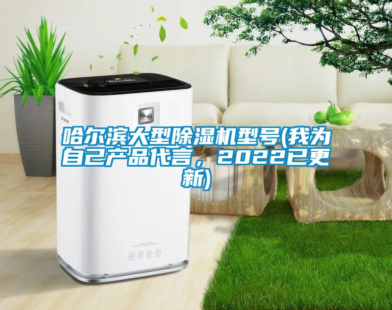 哈爾濱大型除濕機(jī)型號(hào)(我為自己產(chǎn)品代言，2022已更新)