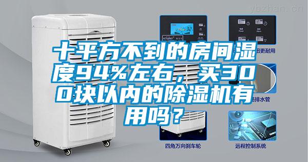 十平方不到的房間濕度94%左右，買300塊以內的除濕機有用嗎？