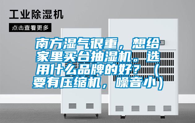 南方濕氣很重，想給家里買臺抽濕機。選用什么品牌的好？（要有壓縮機，噪音?。?></div>
								<div   id=