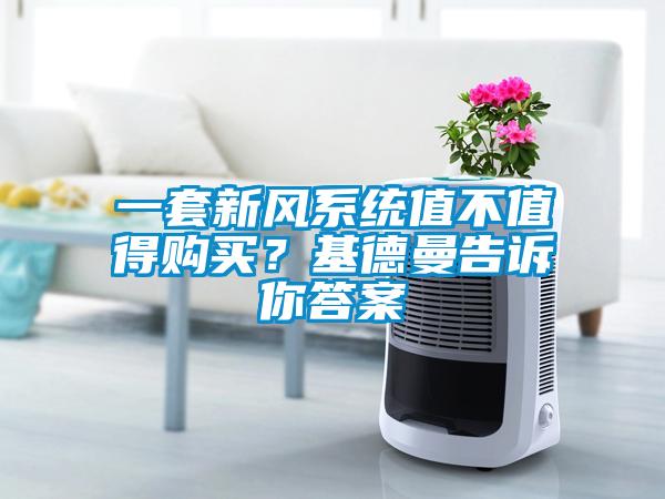 一套新風(fēng)系統(tǒng)值不值得購買？基德曼告訴你答案