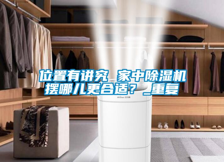 位置有講究 家中除濕機擺哪兒更合適？_重復(fù)