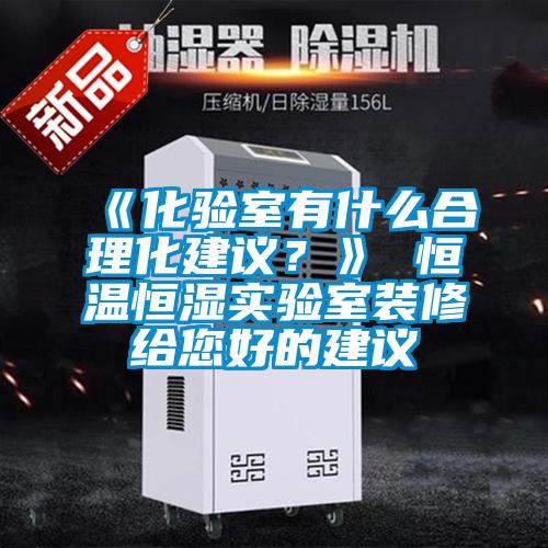《化驗(yàn)室有什么合理化建議？》 恒溫恒濕實(shí)驗(yàn)室裝修給您好的建議