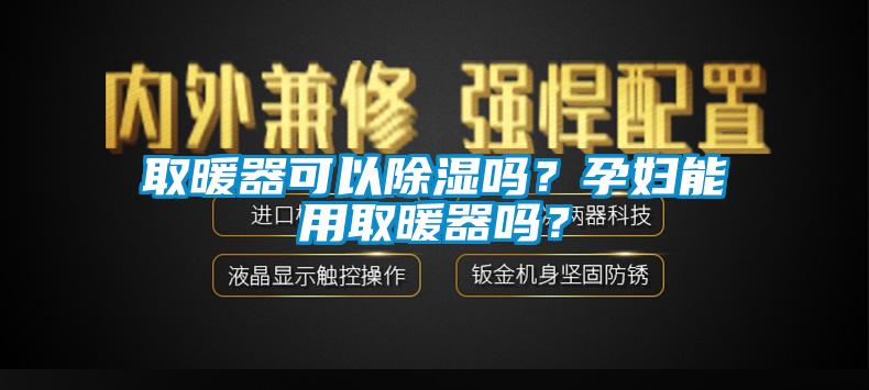 取暖器可以除濕嗎？孕婦能用取暖器嗎？