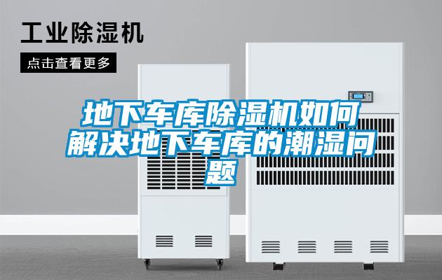 地下車(chē)庫(kù)除濕機(jī)如何解決地下車(chē)庫(kù)的潮濕問(wèn)題