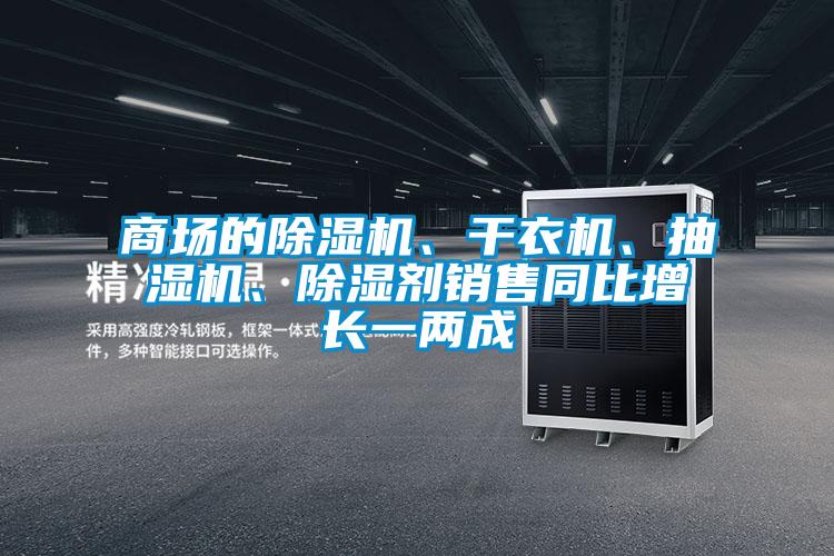 商場(chǎng)的除濕機(jī)、干衣機(jī)、抽濕機(jī)、除濕劑銷售同比增長(zhǎng)一兩成