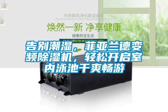 告別潮濕，菲亞蘭德變頻除濕機(jī)，輕松開啟室內(nèi)泳池干爽暢游