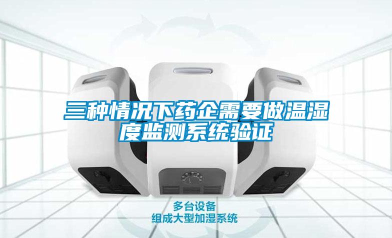 三種情況下藥企需要做溫濕度監(jiān)測系統(tǒng)驗(yàn)證