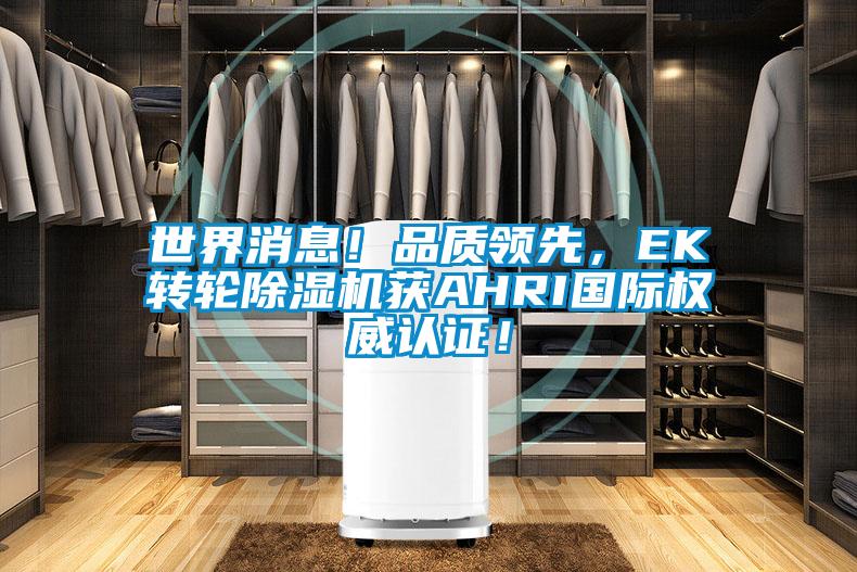 世界消息！品質(zhì)領(lǐng)先，EK轉(zhuǎn)輪除濕機獲AHRI國際權(quán)威認(rèn)證！