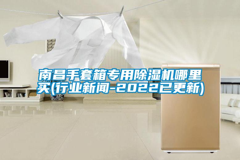 南昌手套箱專用除濕機哪里買(行業(yè)新聞-2022已更新)