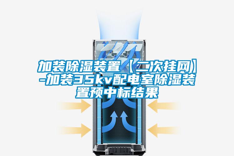 加裝除濕裝置【二次掛網(wǎng)】-加裝35kv配電室除濕裝置預中標結果