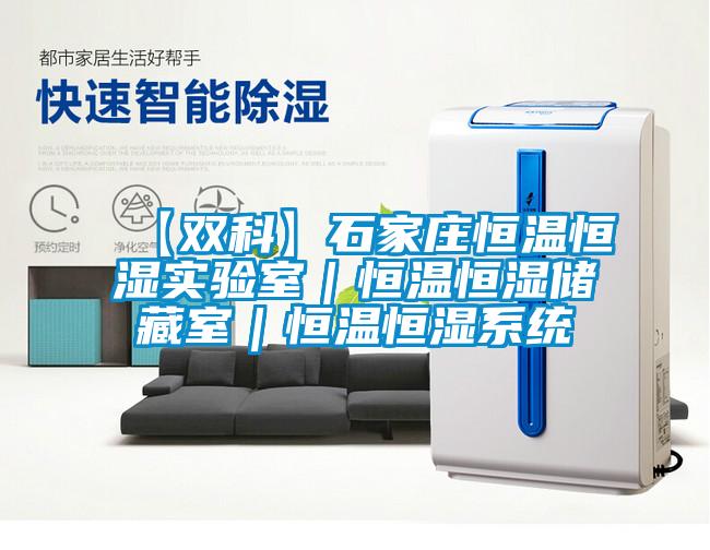 【雙科】石家莊恒溫恒濕實(shí)驗(yàn)室｜恒溫恒濕儲(chǔ)藏室｜恒溫恒濕系統(tǒng)