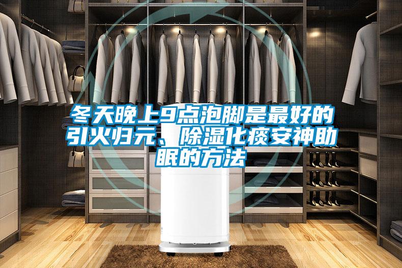 冬天晚上9點泡腳是最好的引火歸元、除濕化痰安神助眠的方法