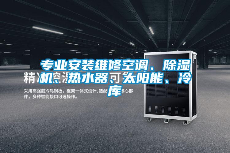 專業(yè)安裝維修空調(diào)、除濕機、熱水器、太陽能、冷庫