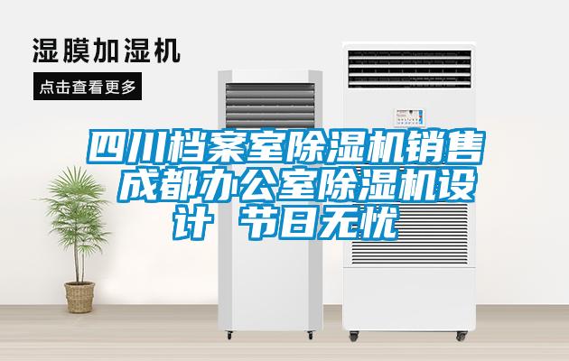 四川檔案室除濕機銷售 成都辦公室除濕機設(shè)計 節(jié)日無憂