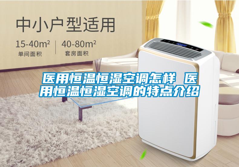 醫(yī)用恒溫恒濕空調(diào)怎樣 醫(yī)用恒溫恒濕空調(diào)的特點(diǎn)介紹
