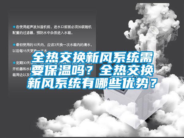 全熱交換新風(fēng)系統(tǒng)需要保溫嗎？全熱交換新風(fēng)系統(tǒng)有哪些優(yōu)勢(shì)？