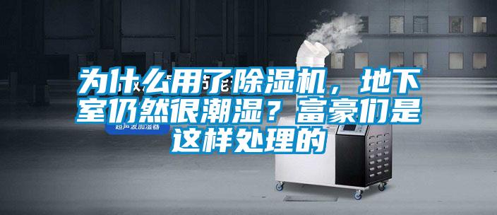 為什么用了除濕機(jī)，地下室仍然很潮濕？富豪們是這樣處理的