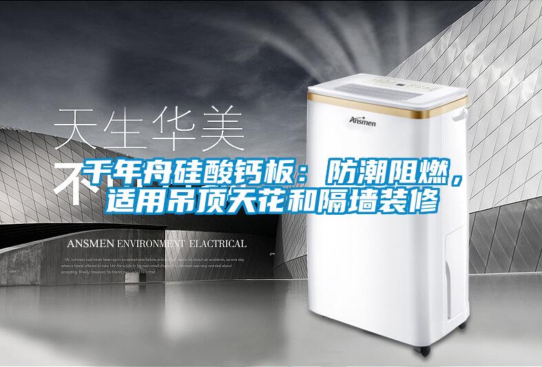 千年舟硅酸鈣板：防潮阻燃，適用吊頂天花和隔墻裝修