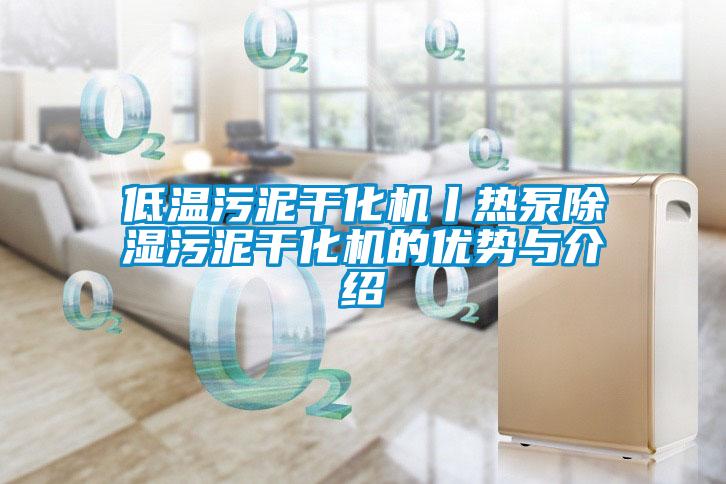 低溫污泥干化機(jī)丨熱泵除濕污泥干化機(jī)的優(yōu)勢與介紹