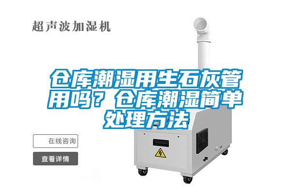 倉庫潮濕用生石灰管用嗎？倉庫潮濕簡單處理方法