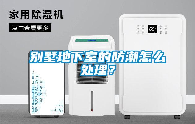 別墅地下室的防潮怎么處理？
