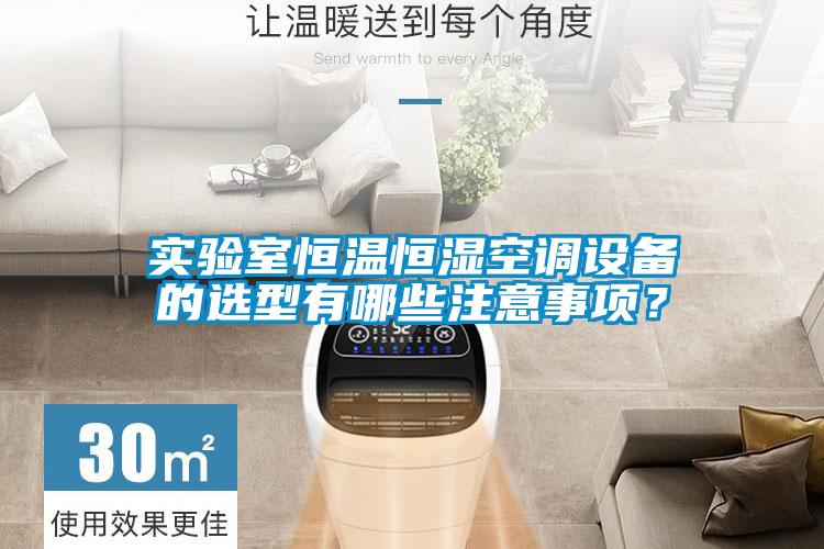 實(shí)驗(yàn)室恒溫恒濕空調(diào)設(shè)備的選型有哪些注意事項(xiàng)？
