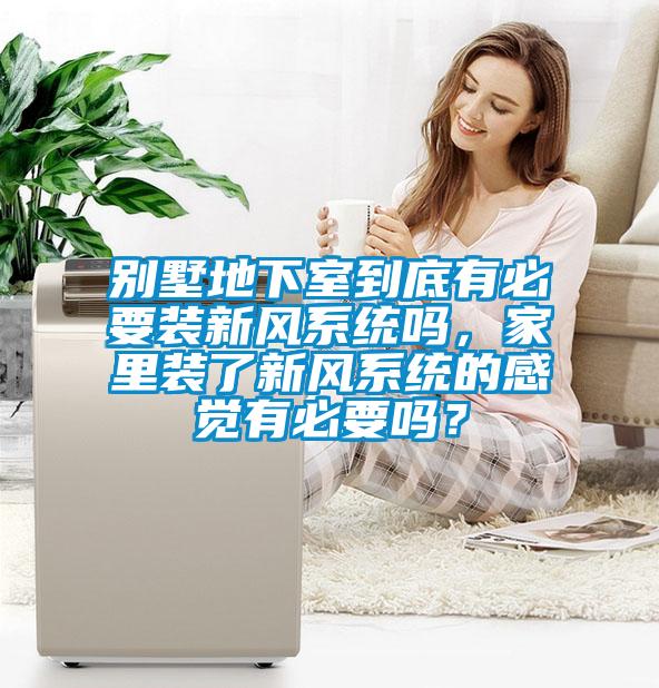 別墅地下室到底有必要裝新風(fēng)系統(tǒng)嗎，家里裝了新風(fēng)系統(tǒng)的感覺(jué)有必要嗎？