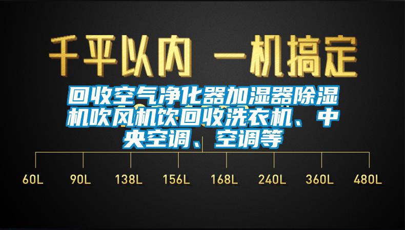回收空氣凈化器加濕器除濕機(jī)吹風(fēng)機(jī)飲回收洗衣機(jī)、中央空調(diào)、空調(diào)等
