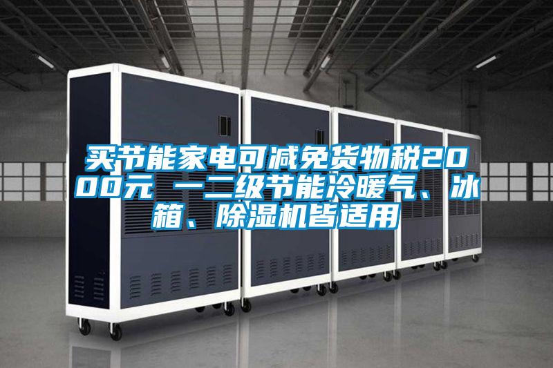 買節(jié)能家電可減免貨物稅2000元 一二級節(jié)能冷暖氣、冰箱、除濕機皆適用
