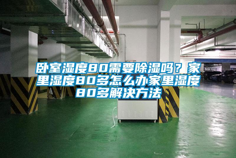 臥室濕度80需要除濕嗎？家里濕度80多怎么辦家里濕度80多解決方法