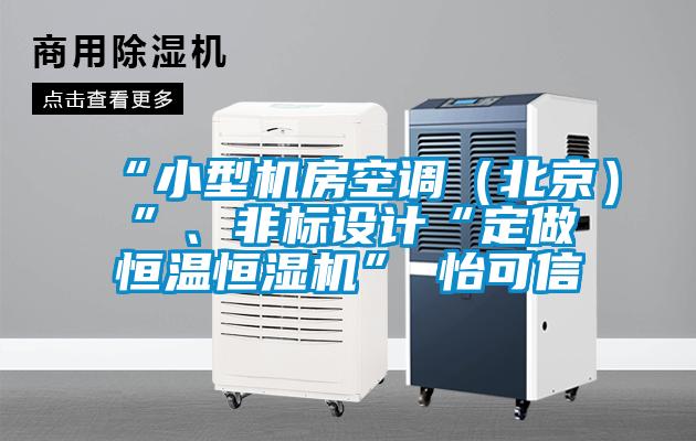 “小型機(jī)房空調(diào)（北京）”、非標(biāo)設(shè)計(jì)“定做恒溫恒濕機(jī)”★怡可信