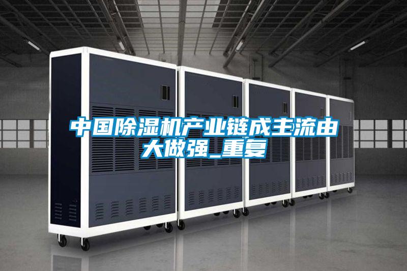 中國除濕機(jī)產(chǎn)業(yè)鏈成主流由大做強_重復(fù)