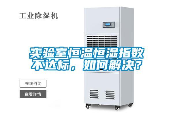 實(shí)驗(yàn)室恒溫恒濕指數(shù)不達(dá)標(biāo)，如何解決？