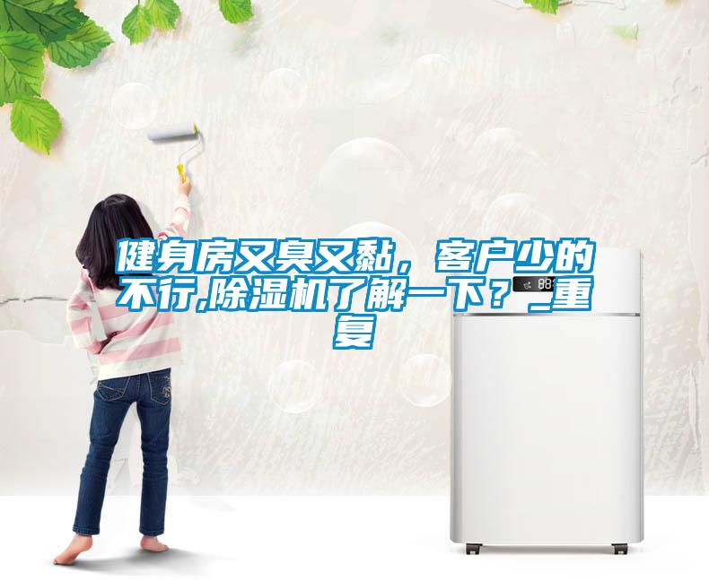 健身房又臭又黏，客戶少的不行,除濕機(jī)了解一下？_重復(fù)
