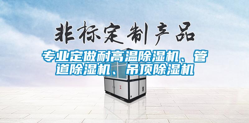 專業(yè)定做耐高溫除濕機(jī)、管道除濕機(jī)、吊頂除濕機(jī)