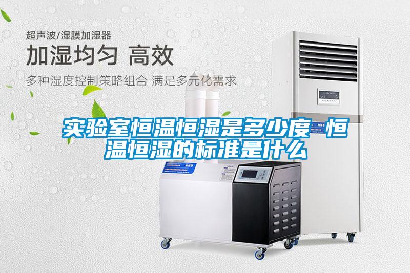 實(shí)驗(yàn)室恒溫恒濕是多少度 恒溫恒濕的標(biāo)準(zhǔn)是什么