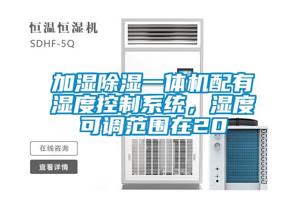 加濕除濕一體機(jī)配有濕度控制系統(tǒng)，濕度可調(diào)范圍在20