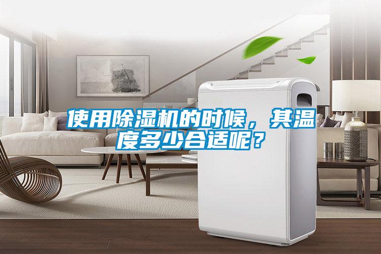 使用除濕機(jī)的時候，其溫度多少合適呢？