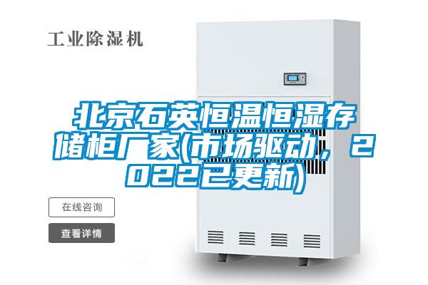 北京石英恒溫恒濕存儲柜廠家(市場驅(qū)動，2022已更新)