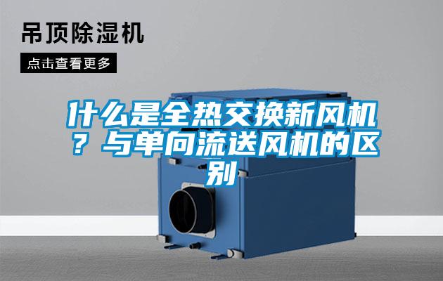 什么是全熱交換新風(fēng)機(jī)？與單向流送風(fēng)機(jī)的區(qū)別