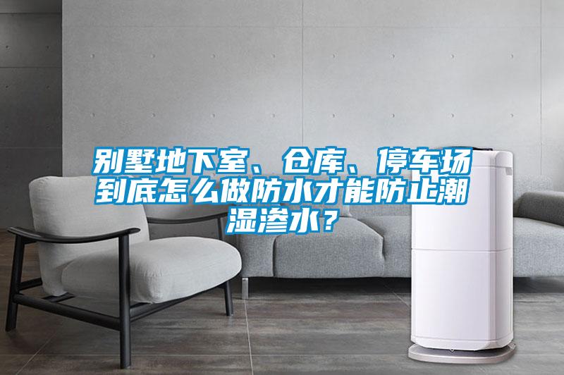 別墅地下室、倉(cāng)庫(kù)、停車場(chǎng)到底怎么做防水才能防止潮濕滲水？