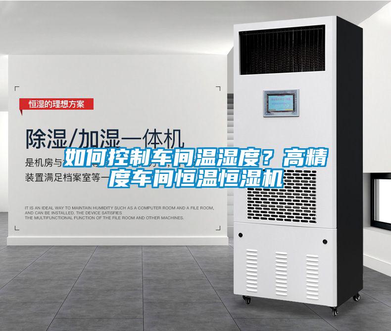 如何控制車間溫濕度？高精度車間恒溫恒濕機(jī)