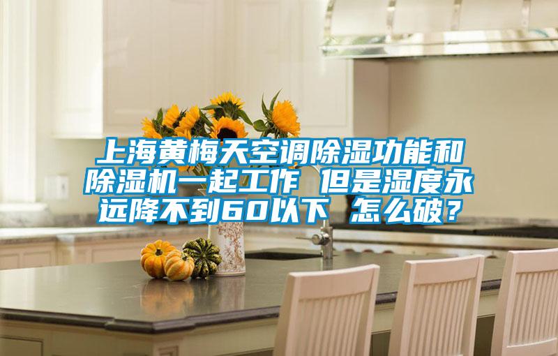 上海黃梅天空調(diào)除濕功能和除濕機(jī)一起工作 但是濕度永遠(yuǎn)降不到60以下 怎么破？