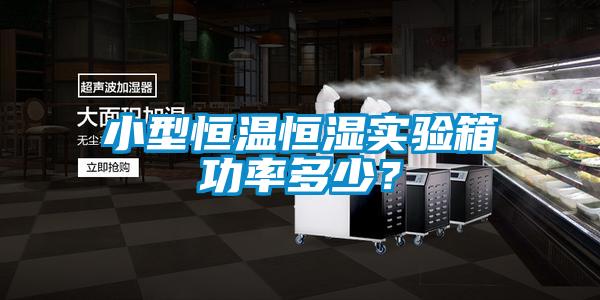 小型恒溫恒濕實(shí)驗(yàn)箱功率多少？