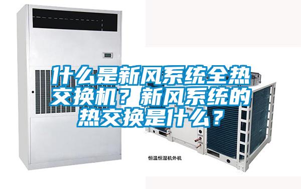 什么是新風(fēng)系統(tǒng)全熱交換機(jī)？新風(fēng)系統(tǒng)的熱交換是什么？